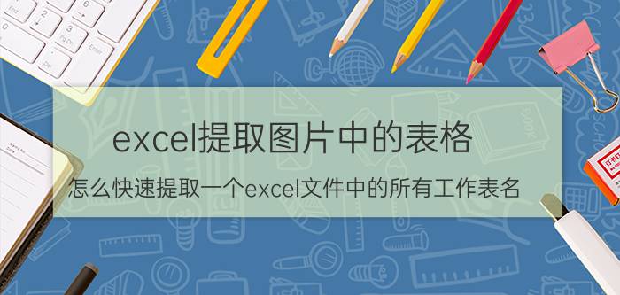 excel提取图片中的表格 怎么快速提取一个excel文件中的所有工作表名？